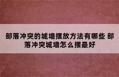 部落冲突的城墙摆放方法有哪些 部落冲突城墙怎么摆最好